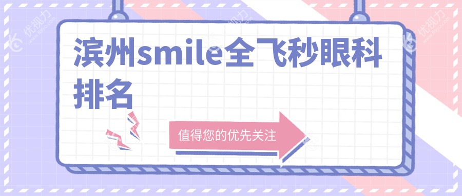 滨州smile全飞秒哪家强？滨州滨视眼科医院PK山东滨州滨视眼科医院排名大揭秘！