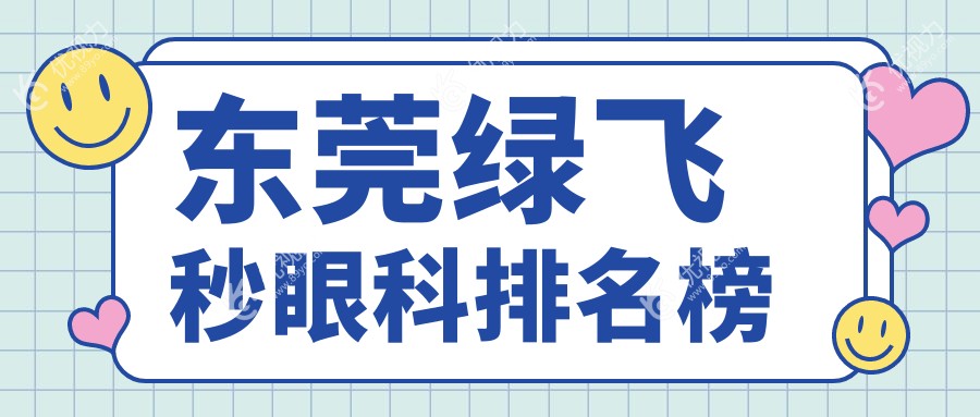 东莞绿飞秒激光手术哪家强？前五眼科医院全解析及价格表、地址一览