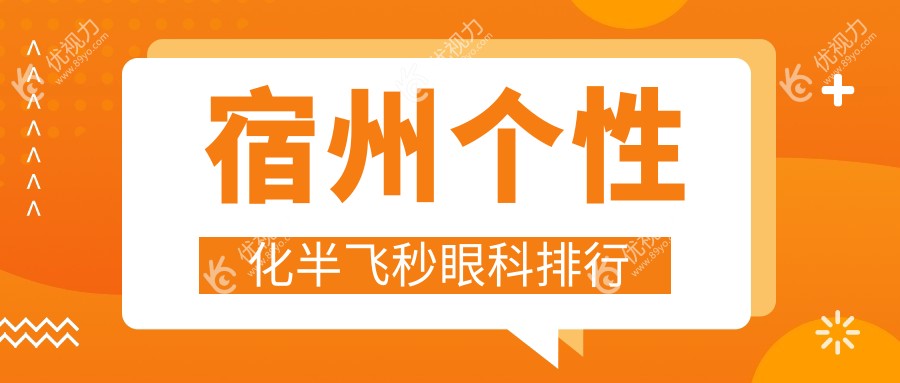 宿州个性化半飞秒眼科手术哪家强？最新排名及价格表全解析