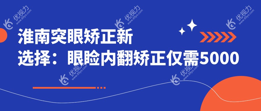 淮南突眼矫正新选择：眼睑内翻矫正仅需5000元，美丽不等待淮南站