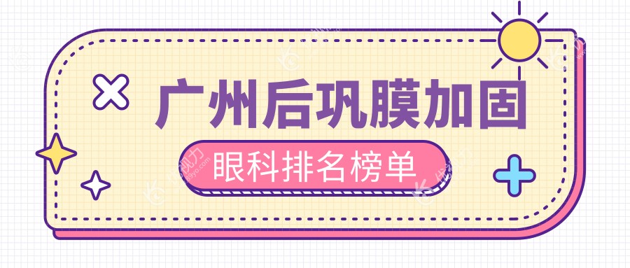 广州后巩膜加固手术哪家强？英华眼科 vs 视百年眼科门诊 vs 广州爱尔眼科医院排名揭秘