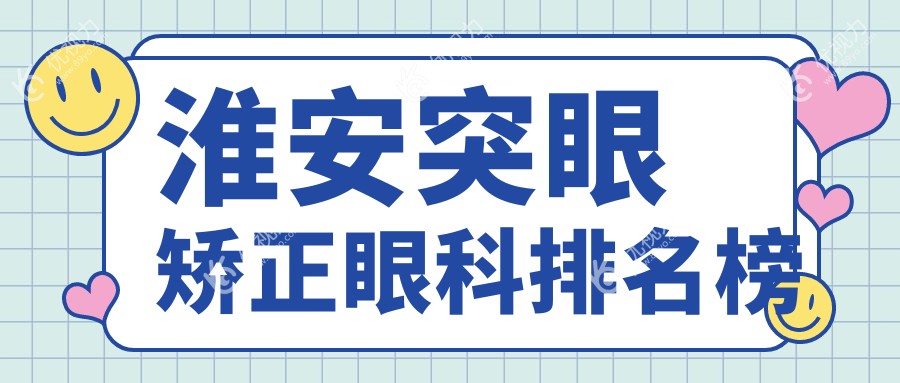 淮安突眼矫正哪家强？眼科医院推荐及价格表全解析