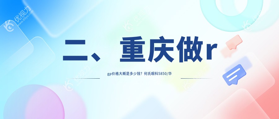 二、重庆做rgp价格大概是多少钱？何氏眼科5850/华厦眼科5950/爱成4959