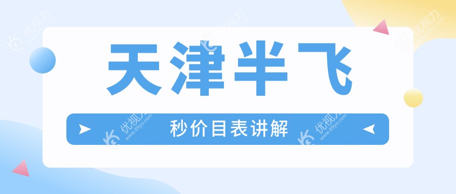 天津半飞秒哪家强？华厦vs长庚vs南开首爱，费用透明大公开！