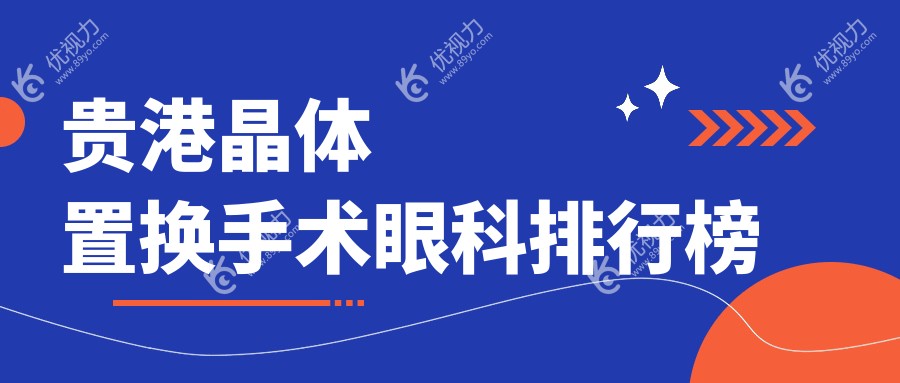 贵港晶体置换手术哪家强？眼健康首选|详述价格表助您明智选择