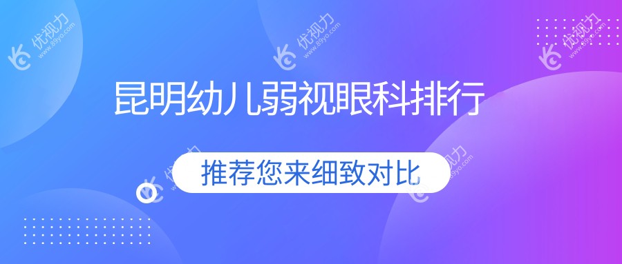 昆明幼儿弱视治疗哪家强？昆明眼科医院与大全眼科医院排名大揭秘
