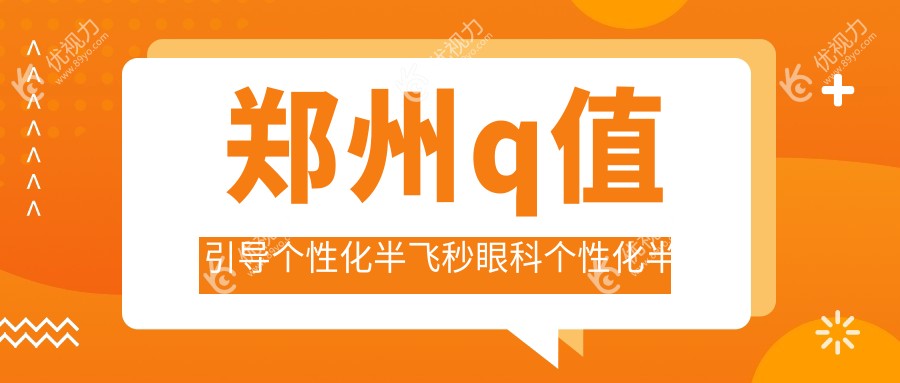 郑州q值引导个性化半飞秒眼科个性化半飞秒推荐
