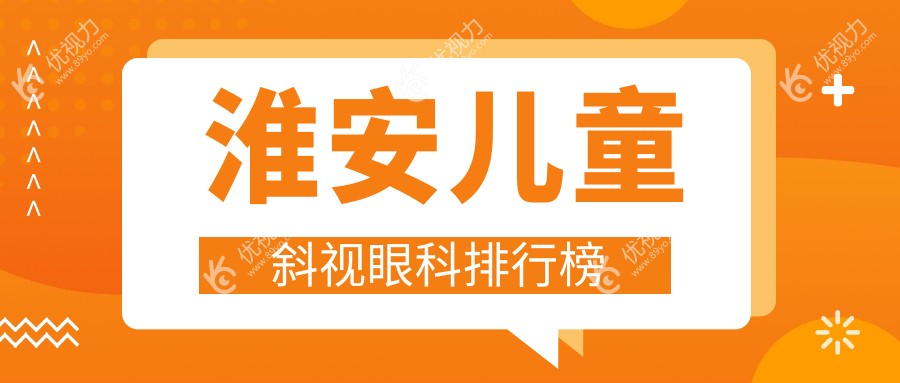 淮安儿童斜视治疗哪家强？专业眼科医院推荐，儿童斜视手术仅需3000元起