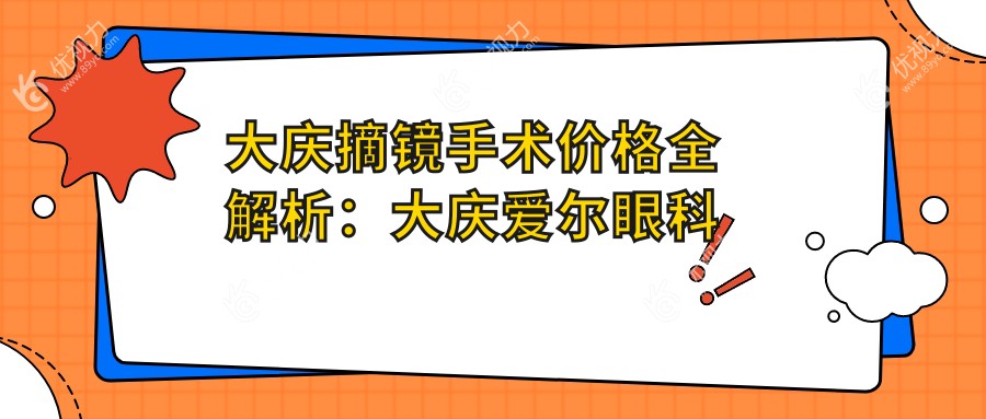 大庆摘镜手术价格全解析：大庆爱尔眼科医院专业服务引领视力矫正新风尚