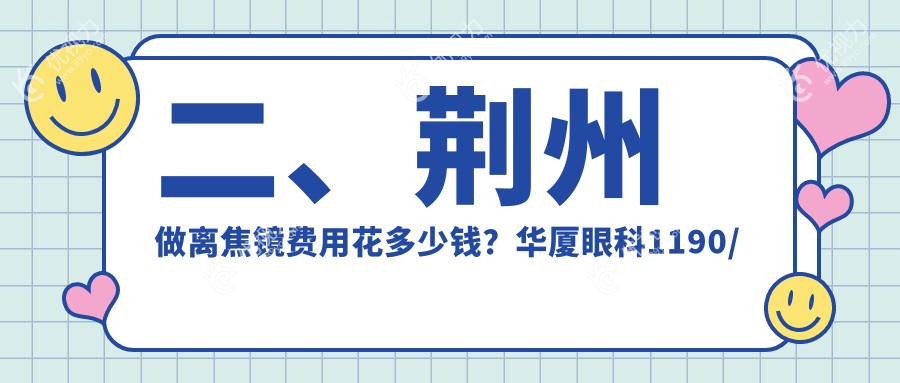 二、荆州做离焦镜费用花多少钱?华厦眼科1190/洛基1299/1098