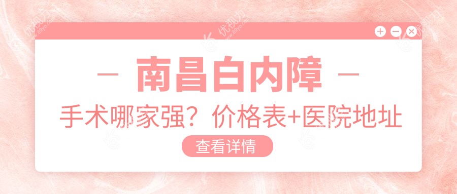 南昌白内障手术哪家强？价格表+医院地址全解析，告别模糊视界从这里开始