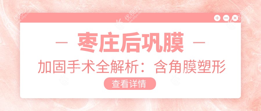 枣庄后巩膜加固手术全解析：含角膜塑形镜套餐价格大揭秘，眼健康投资必读指南