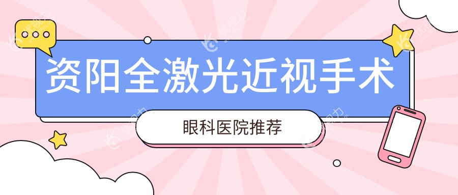 资阳全激光近视手术哪家强？详解收费标准与效果推荐