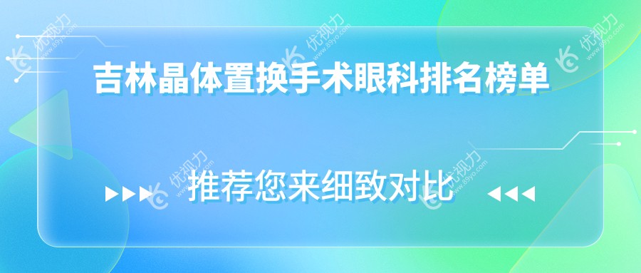 吉林晶体置换手术哪家强？眼科医院排名及价格表全解析