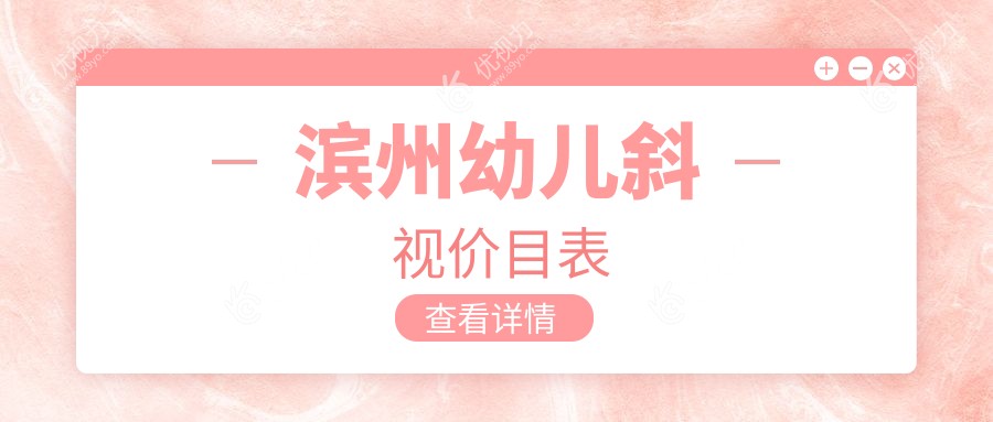 滨州幼儿斜视手术费用解析：滨州滨视眼科医院与山东滨州滨视眼科医院专业对比推荐