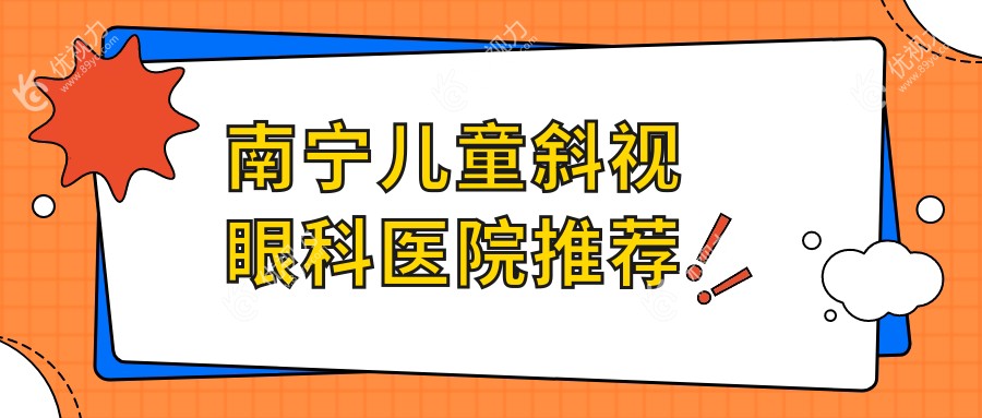南宁儿童斜视矫正哪家强？最新价格表&医院地址全解析，家长必看！