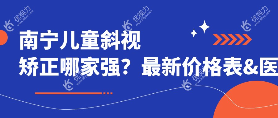 南宁儿童斜视矫正哪家强？最新价格表&医院地址全解析，家长必看！